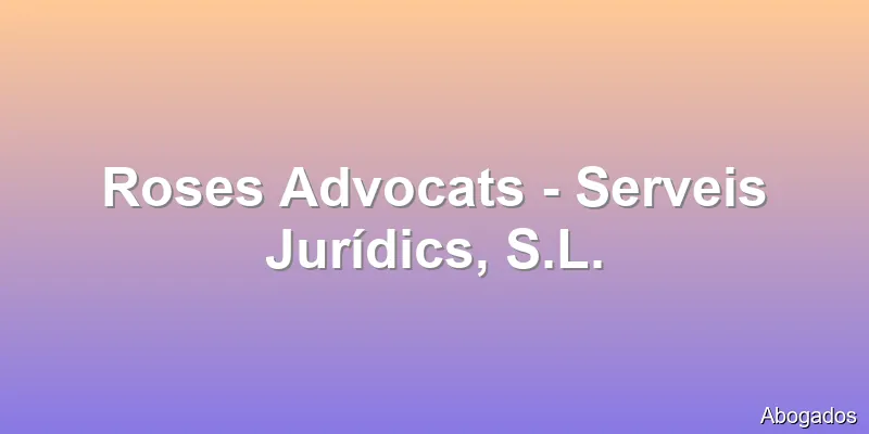 Roses Advocats - Serveis Jurídics, S.L.