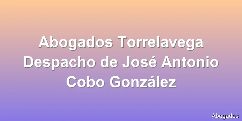 Abogados Torrelavega Despacho de José Antonio Cobo González