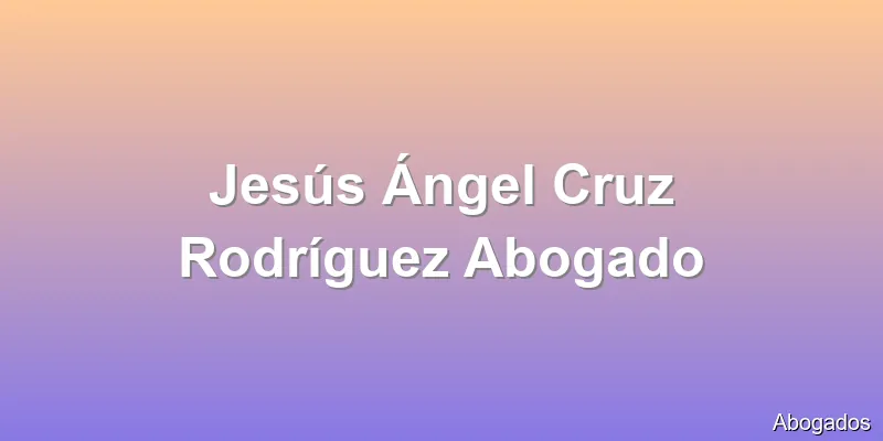 Jesús Ángel Cruz Rodríguez Abogado