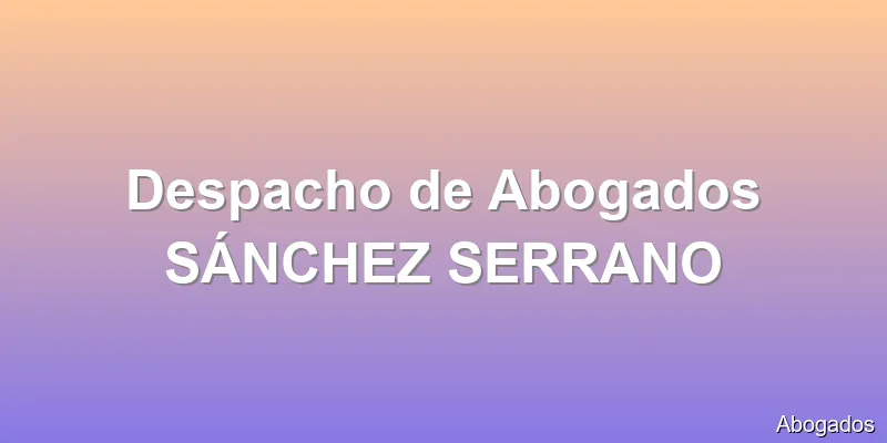Despacho de Abogados SÁNCHEZ SERRANO