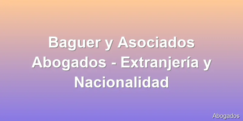 Baguer y Asociados Abogados - Extranjería y Nacionalidad