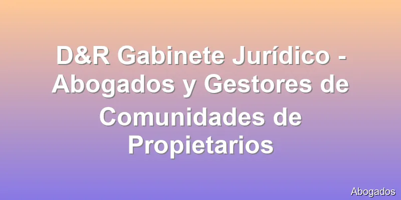 D&R Gabinete Jurídico - Abogados y Gestores de Comunidades de Propietarios