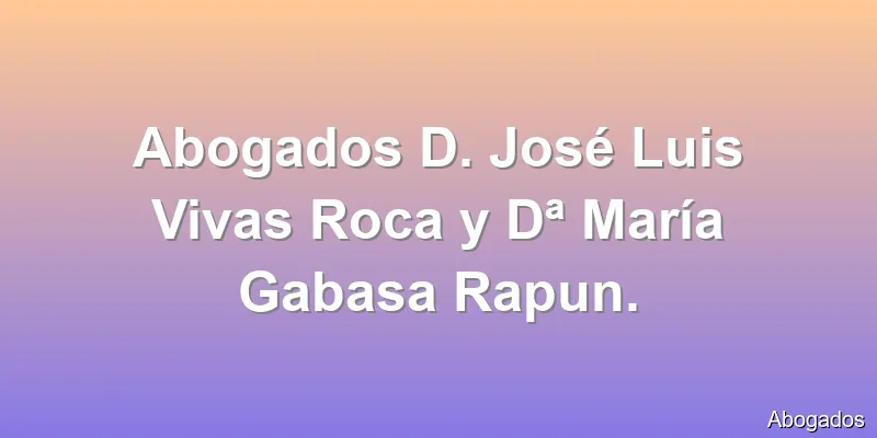 Abogados D. José Luis Vivas Roca y Dª María Gabasa Rapun.