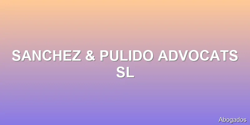 SANCHEZ & PULIDO ADVOCATS SL