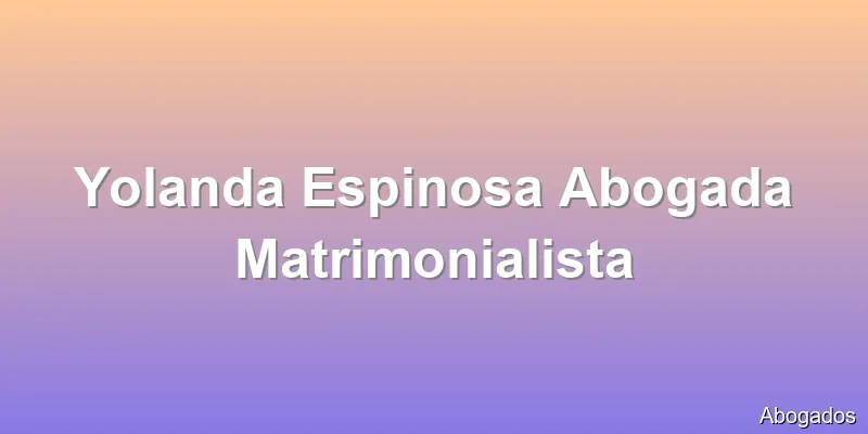 Yolanda Espinosa Abogada Matrimonialista