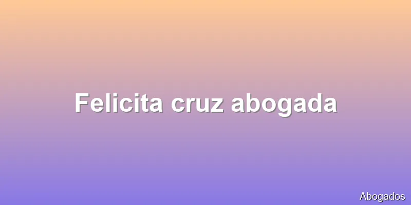 Felicita cruz abogada