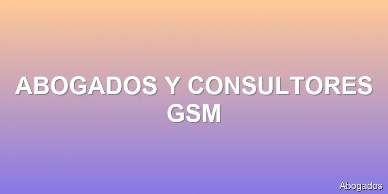 ABOGADOS Y CONSULTORES GSM
