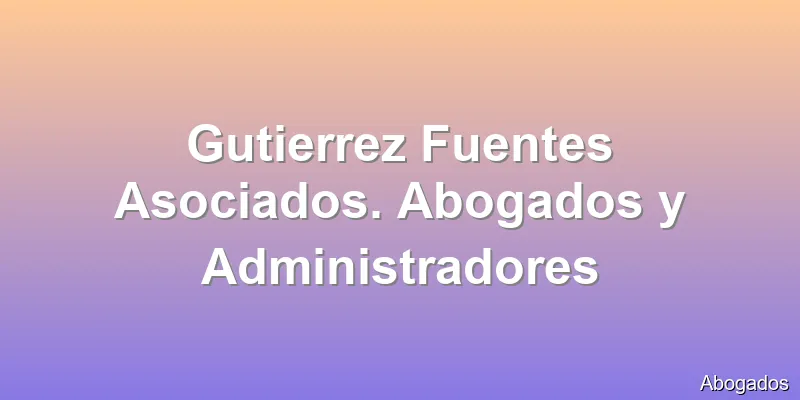 Gutierrez Fuentes Asociados. Abogados y Administradores