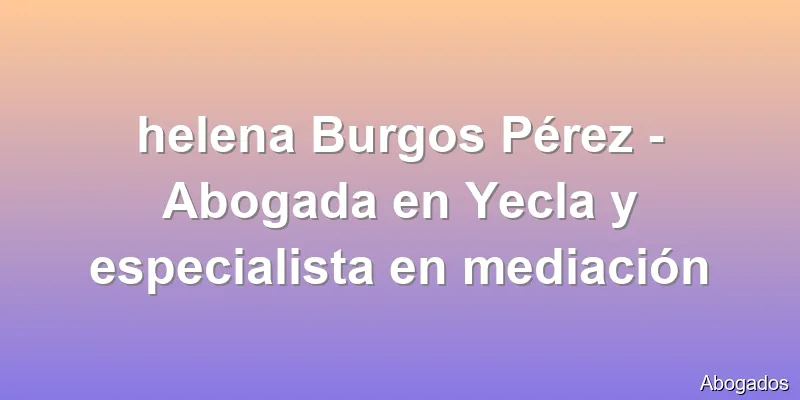 helena Burgos Pérez - Abogada en Yecla y especialista en mediación