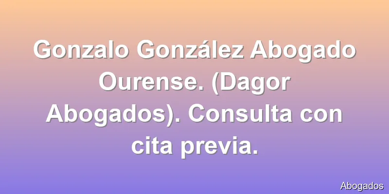 Gonzalo González Abogado Ourense. (Dagor Abogados). Consulta con cita previa.