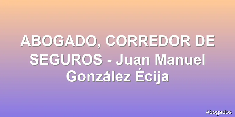 ABOGADO, CORREDOR DE SEGUROS - Juan Manuel González Écija