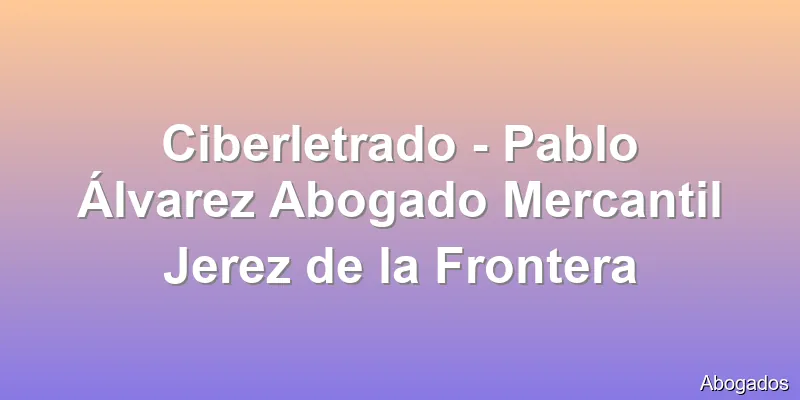Ciberletrado - Pablo Álvarez Abogado Mercantil Jerez de la Frontera