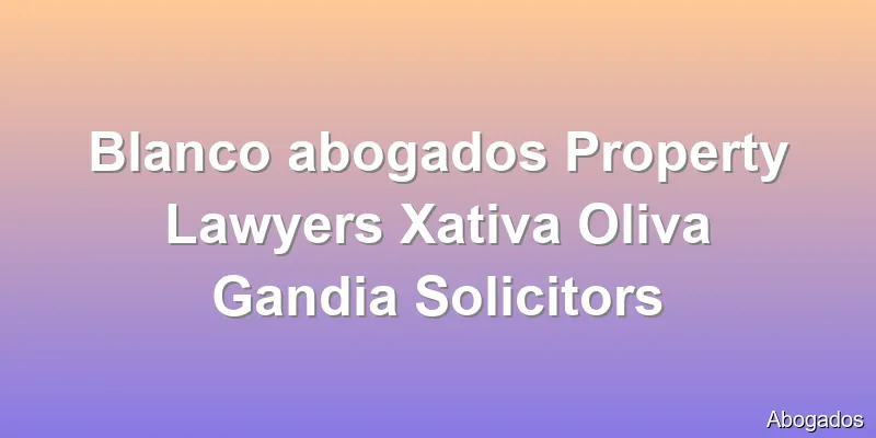 Blanco abogados Property Lawyers Xativa Oliva Gandia Solicitors