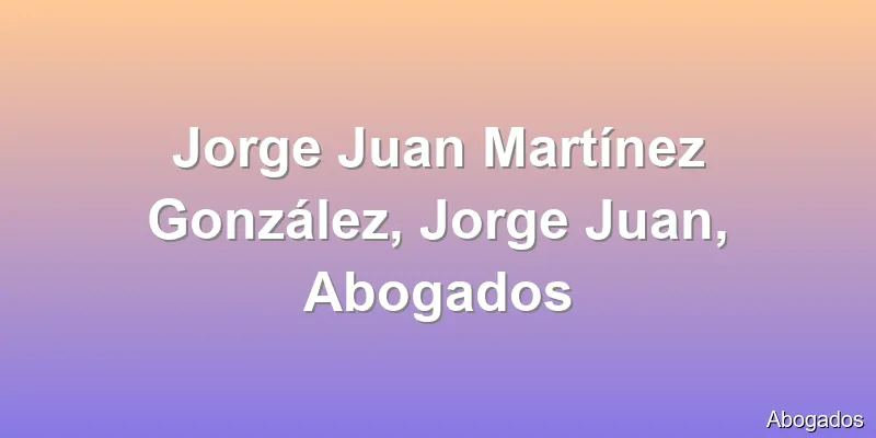 Jorge Juan Martínez González, Jorge Juan, Abogados