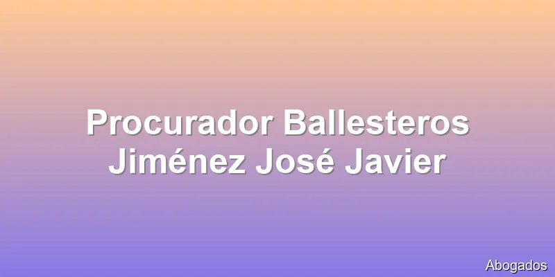 Procurador Ballesteros Jiménez José Javier
