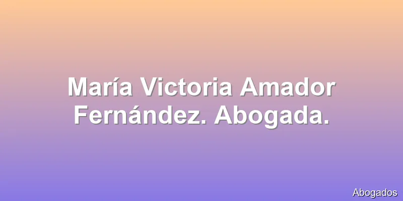 María Victoria Amador Fernández. Abogada.
