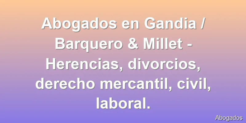 Abogados en Gandia / Barquero & Millet - Herencias, divorcios, derecho mercantil, civil, laboral.