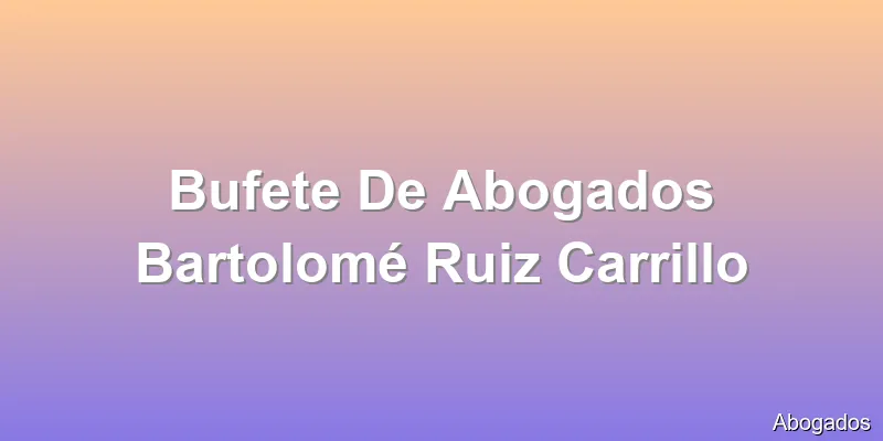 Bufete De Abogados Bartolomé Ruiz Carrillo