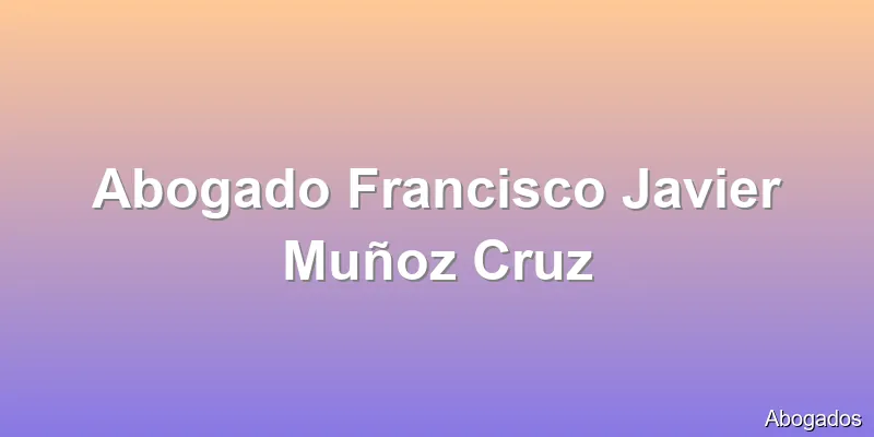 Abogado Francisco Javier Muñoz Cruz