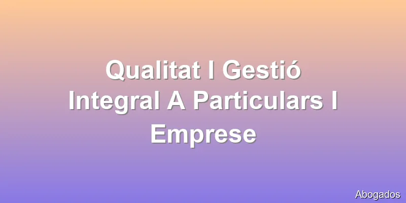Qualitat I Gestió Integral A Particulars I Emprese