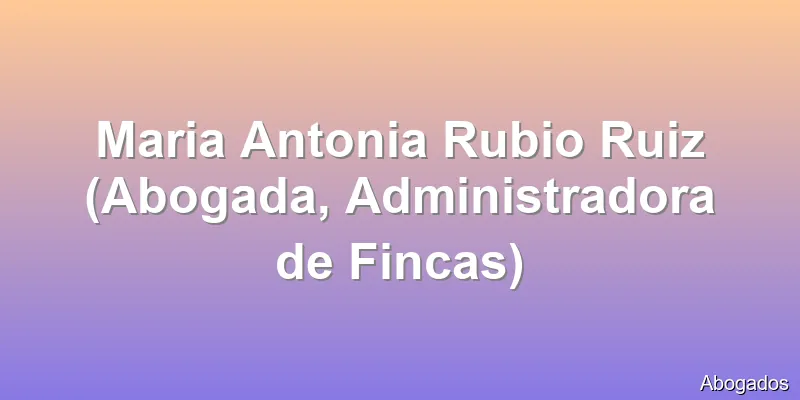 Maria Antonia Rubio Ruiz (Abogada, Administradora de Fincas)