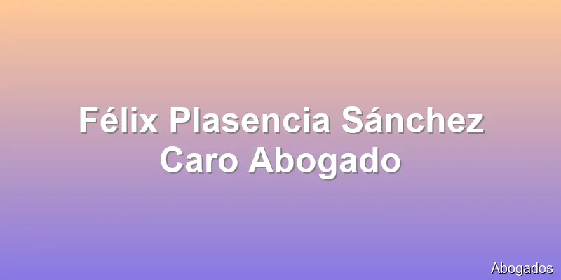 Félix Plasencia Sánchez Caro Abogado