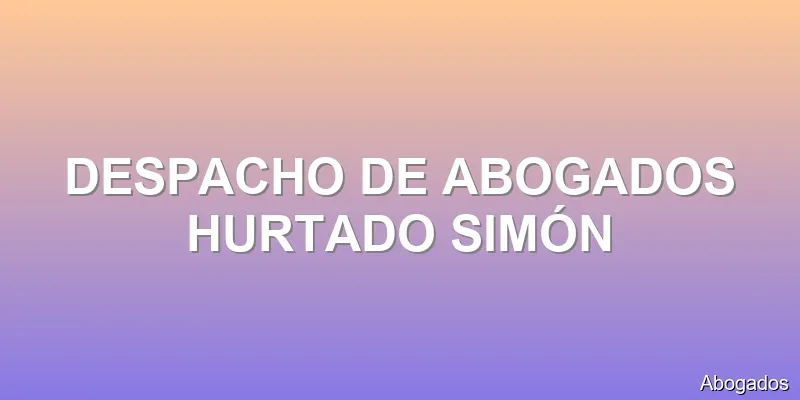 DESPACHO DE ABOGADOS HURTADO SIMÓN