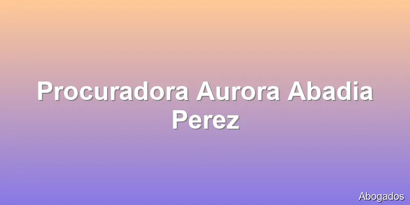Procuradora Aurora Abadia Perez