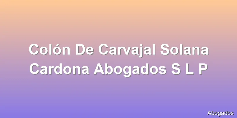Colón De Carvajal Solana Cardona Abogados S L P