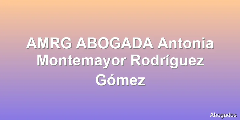 AMRG ABOGADA Antonia Montemayor Rodríguez Gómez