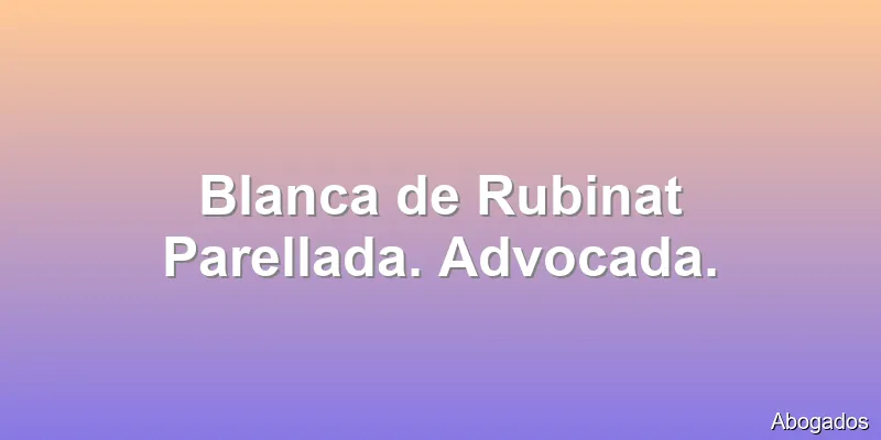 Blanca de Rubinat Parellada. Advocada.