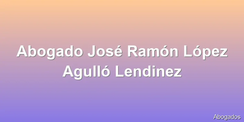 Abogado José Ramón López Agulló Lendinez