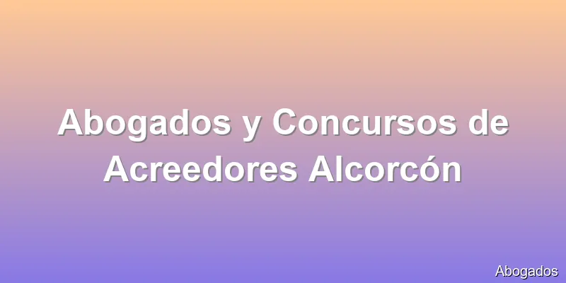 Abogados y Concursos de Acreedores Alcorcón