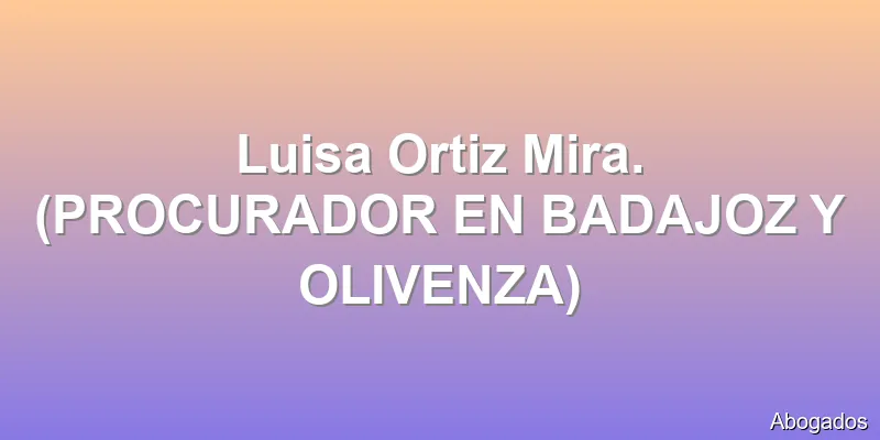 Luisa Ortiz Mira. (PROCURADOR EN BADAJOZ Y OLIVENZA)