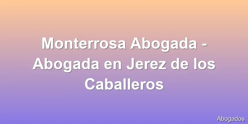 Monterrosa Abogada - Abogada en Jerez de los Caballeros