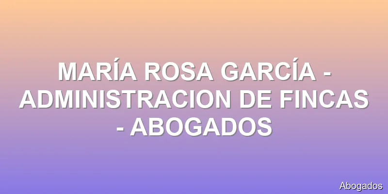 MARÍA ROSA GARCÍA - ADMINISTRACION DE FINCAS - ABOGADOS