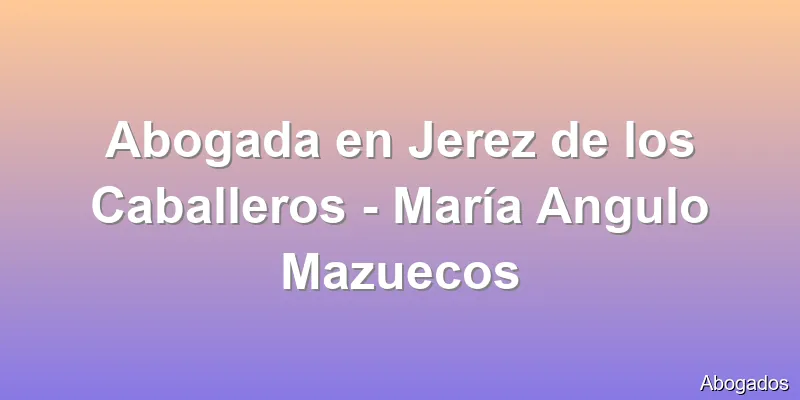 Abogada en Jerez de los Caballeros - María Angulo Mazuecos