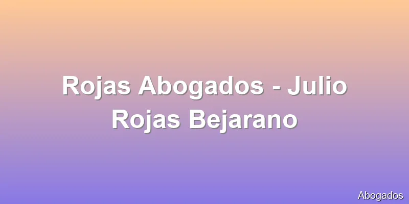 Rojas Abogados - Julio Rojas Bejarano