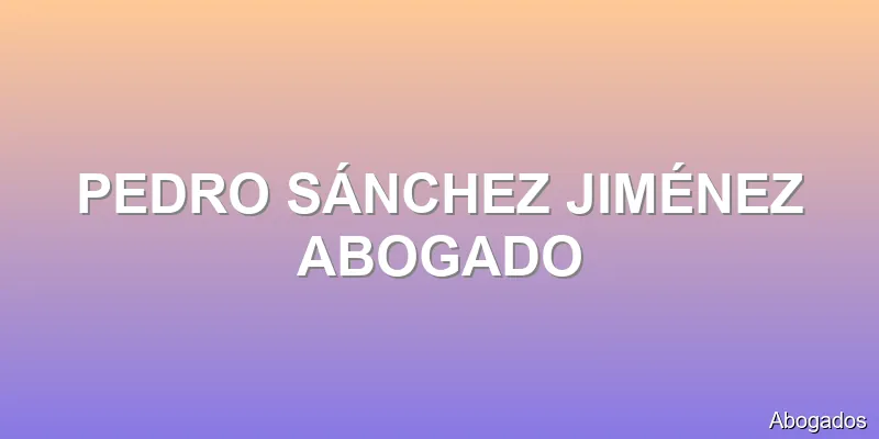 PEDRO SÁNCHEZ JIMÉNEZ ABOGADO