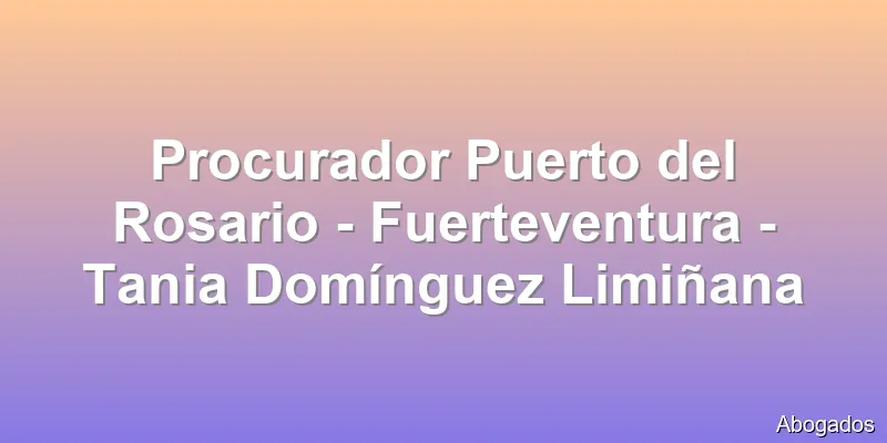 Procurador Puerto del Rosario - Fuerteventura - Tania Domínguez Limiñana