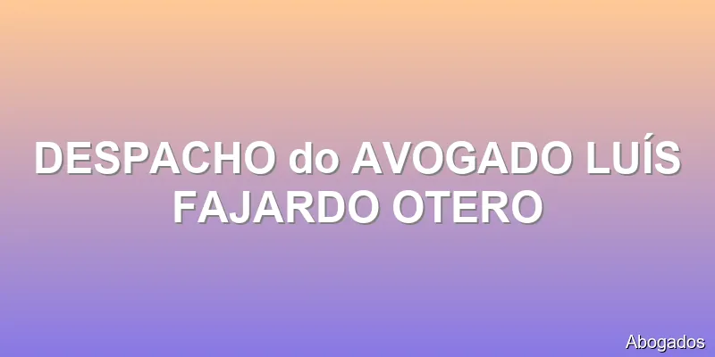 DESPACHO do AVOGADO LUÍS FAJARDO OTERO