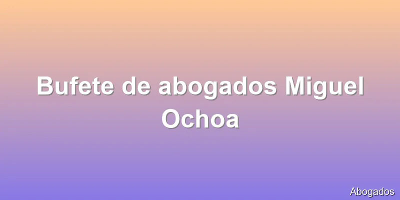 Bufete de abogados Miguel Ochoa