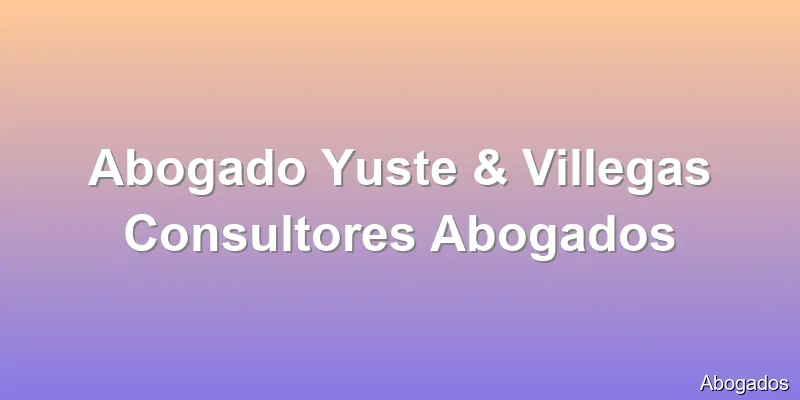 Abogado Yuste & Villegas Consultores Abogados