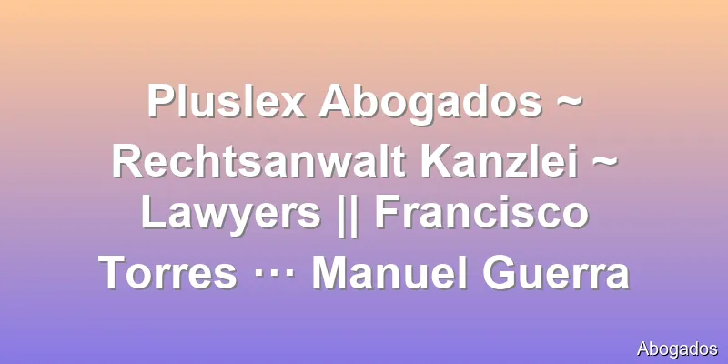 Pluslex Abogados ~ Rechtsanwalt Kanzlei ~ Lawyers || Francisco Torres ··· Manuel Guerra