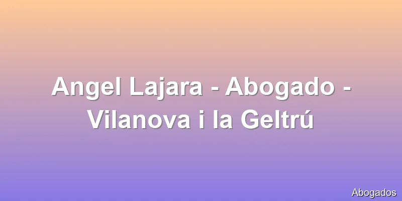Angel Lajara - Abogado - Vilanova i la Geltrú