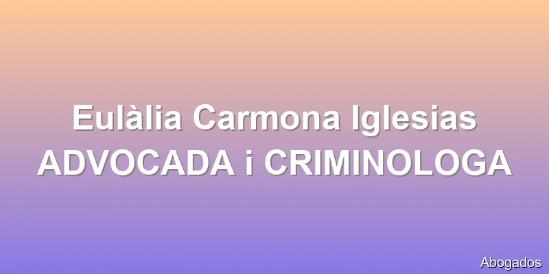 Eulàlia Carmona Iglesias ADVOCADA i CRIMINOLOGA