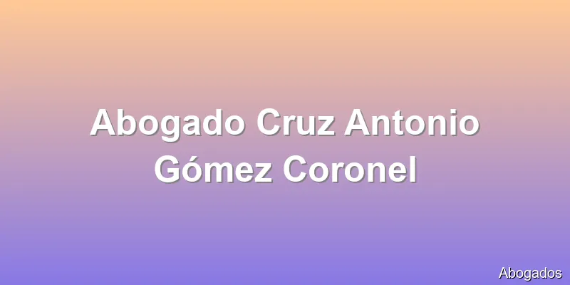Abogado Cruz Antonio Gómez Coronel