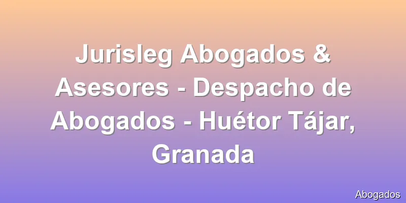 Jurisleg Abogados & Asesores - Despacho de Abogados - Huétor Tájar, Granada